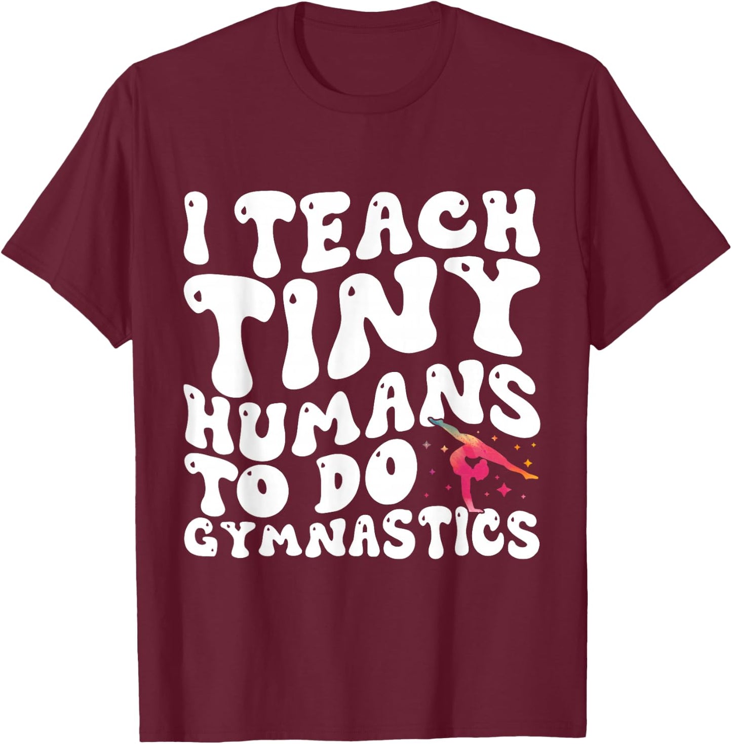 I Teach Tiny Humans To Do Gymnastics Coach Funny Gymnast T-Shirt - T-Shirt | Maroon