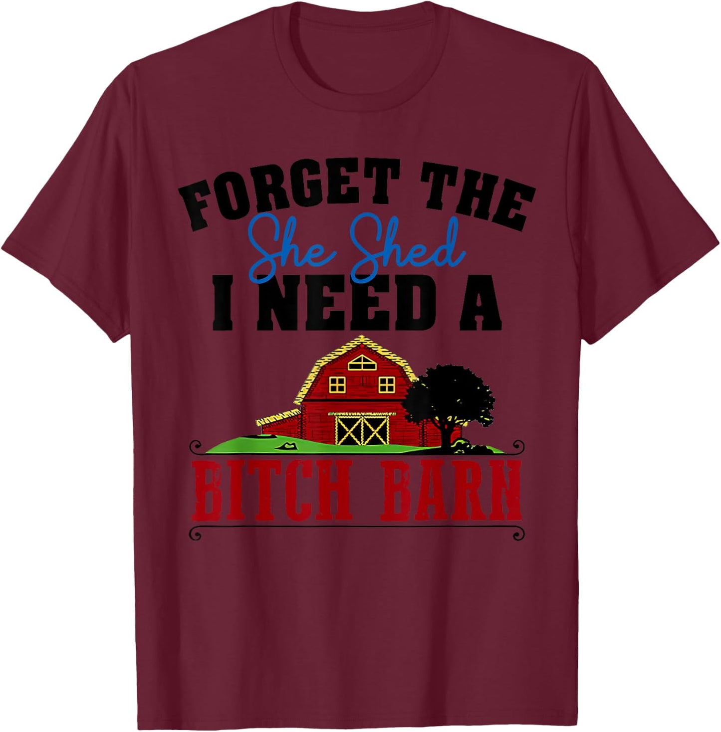 Forget The She Shed I Need A Bitch Barn Funny T-Shirt - T-Shirt | Maroon