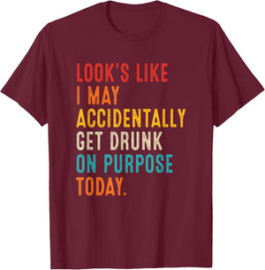 Looks Like I May Accidentally Get Drunk On Purpose Today T-Shirt - T-Shirt | Maroon