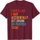 Looks Like I May Accidentally Get Drunk On Purpose Today T-Shirt - T-Shirt | Maroon