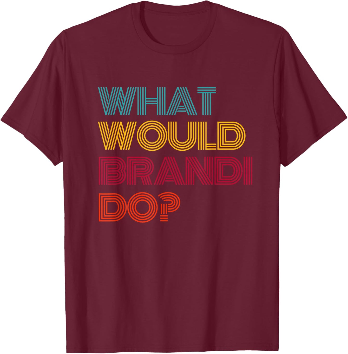 What Would Brandi Do? I Love Brandi T-Shirt - T-Shirt | Maroon