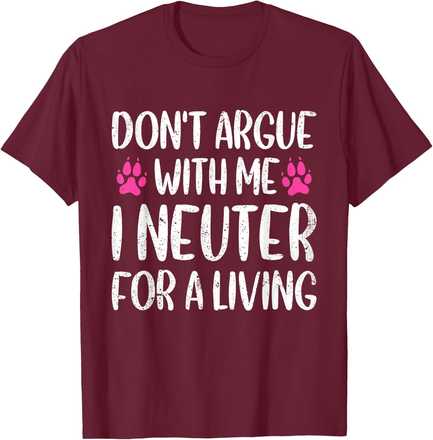 Don't Argue With Me I Neuter For Living Funny Vet Tech Life T-Shirt - T-Shirt | Maroon