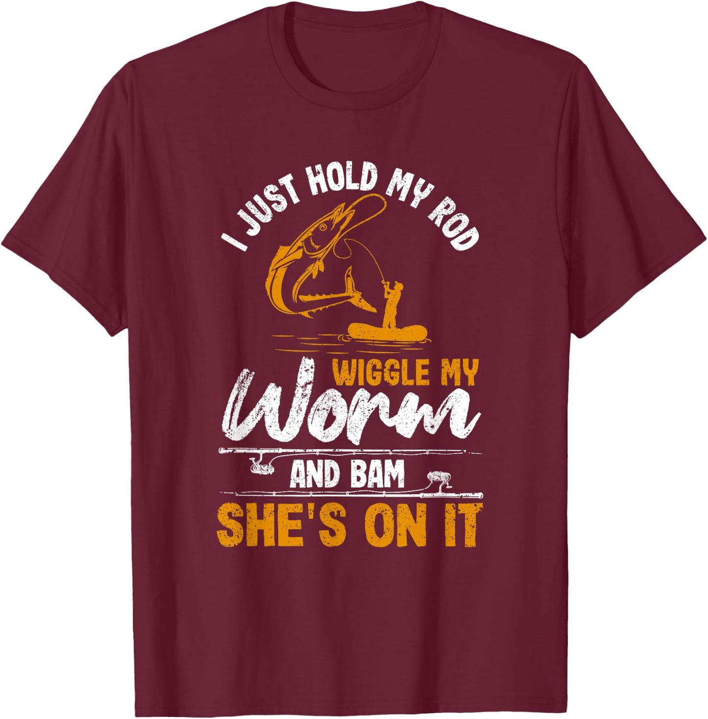 I Just Hold My Rod Wiggle My Worm And Bam She's On It Fisher T-Shirt - T-Shirt | Maroon