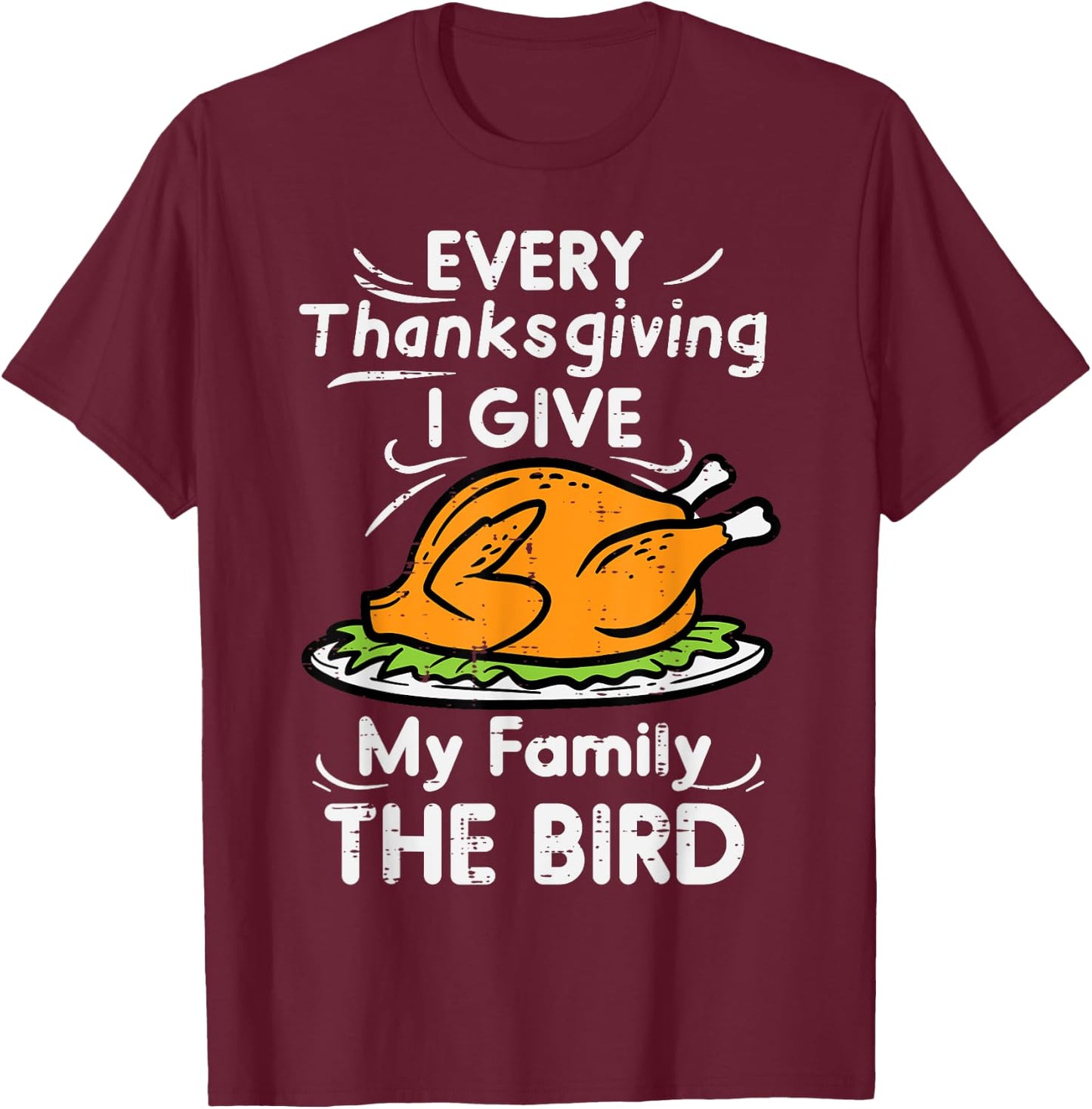 Every Thanksgiving I Give My Family The Bird Funny Turkey T-Shirt - T-Shirt | Maroon
