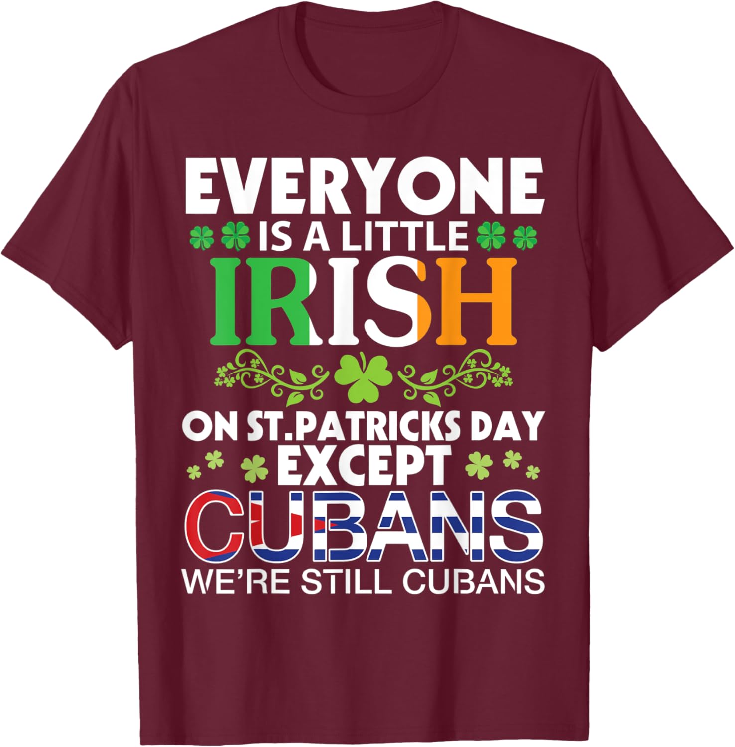 Everyone Is A Little Irish On St Patrick Day Except CUBANS T-Shirt - T-Shirt | Maroon