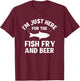 I'm Just Here For The Fish Fry And Beer T-Shirt - T-Shirt | Maroon