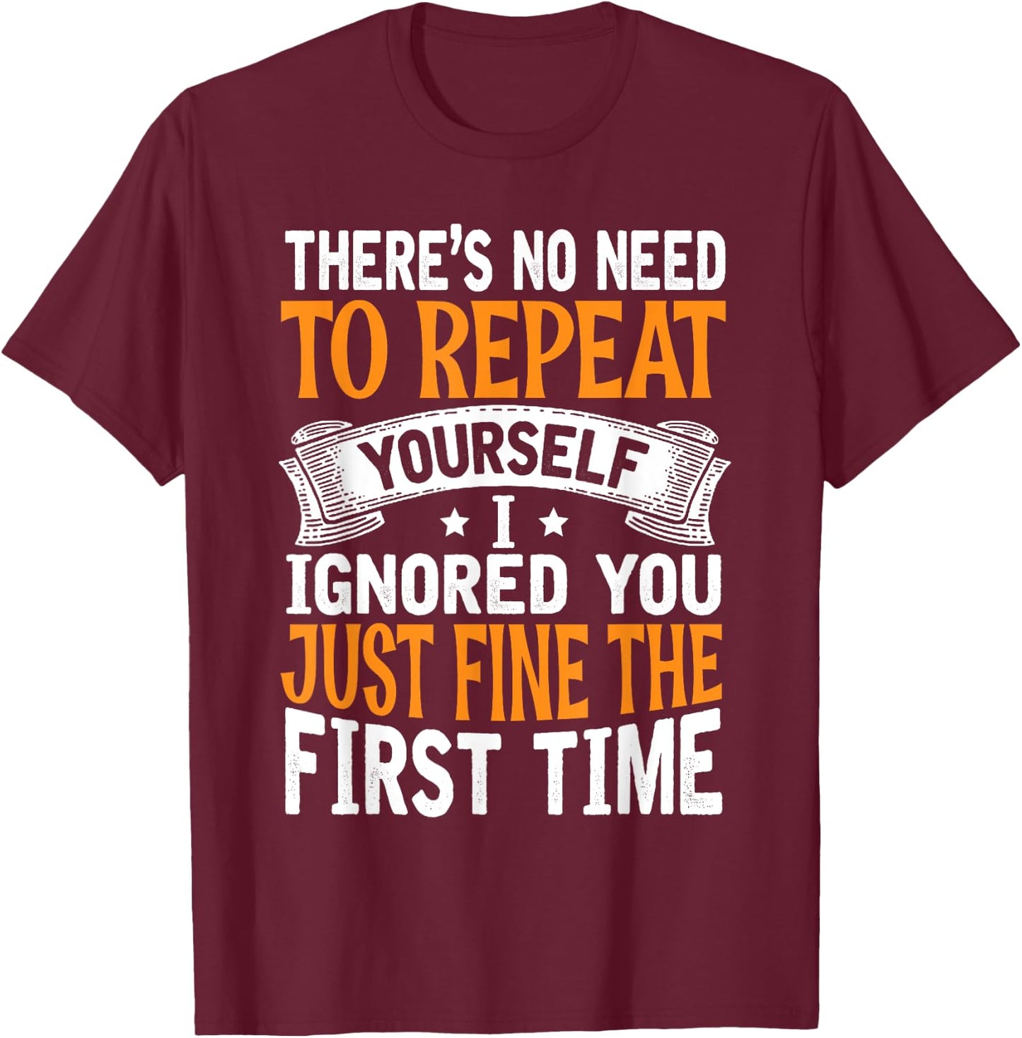 There's No Need To Repeat Yourself I Ignored You Just Fine T-Shirt - T-Shirt | Maroon