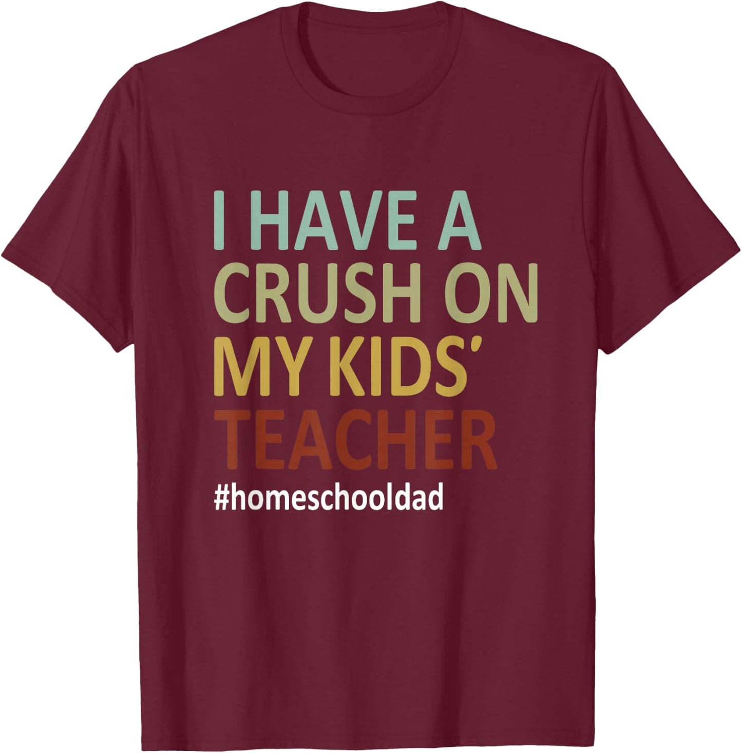 i have a crush on my kids teacher homeschool dad Funny T-Shirt - T-Shirt | Maroon