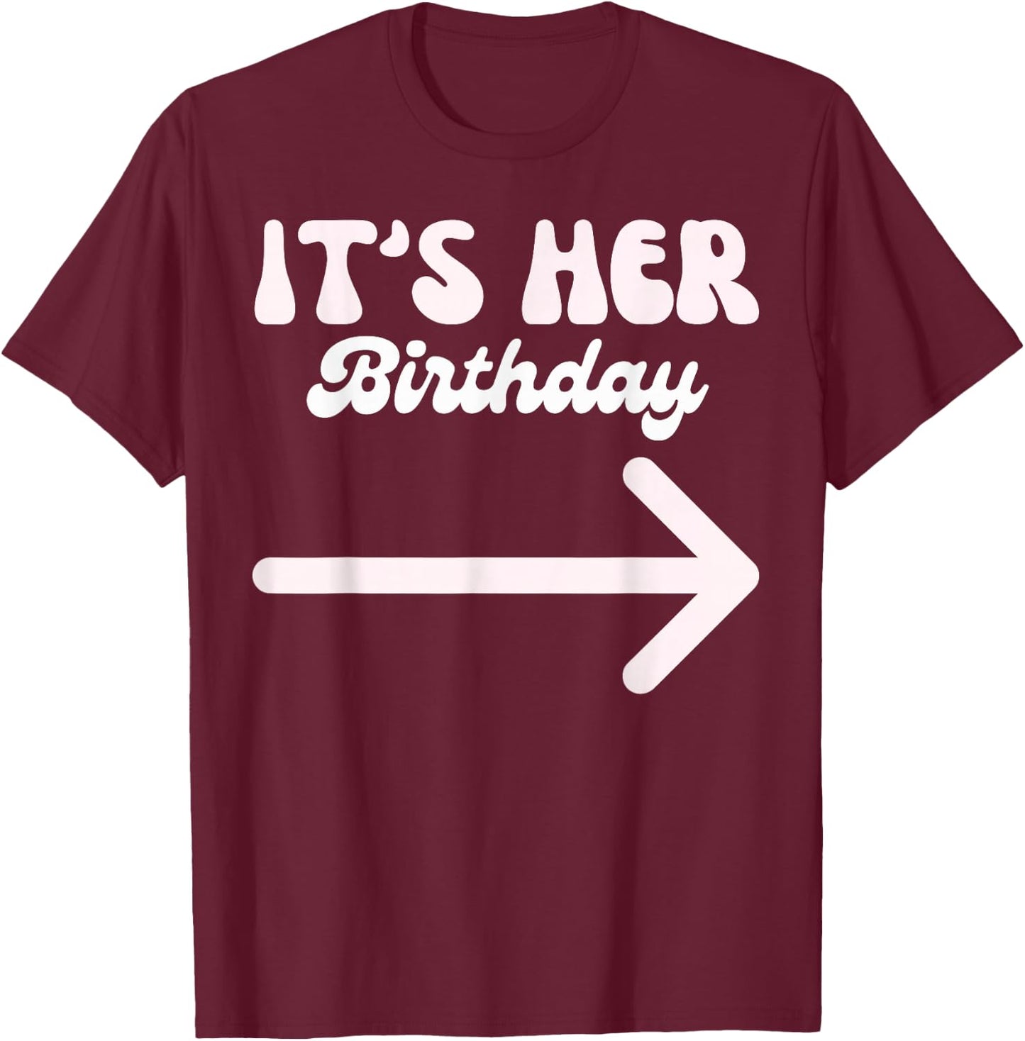 It's Her Birthday (Arrow Pointing) Funny Humor Saying Shirts T-Shirt - T-Shirt | Maroon