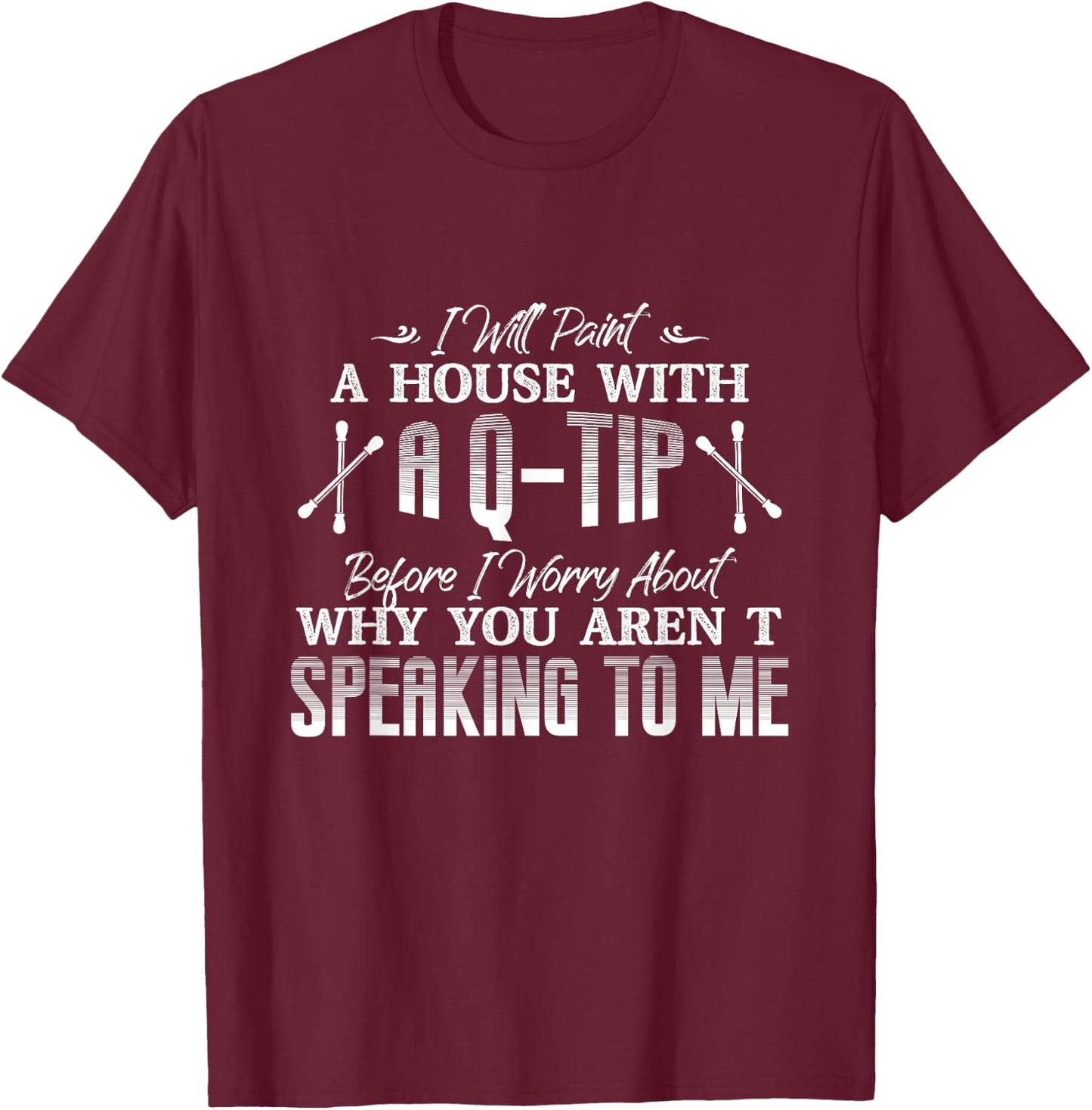 Will Paint A House With A Q-Tip Before I Worry About Why T-Shirt - T-Shirt | Maroon