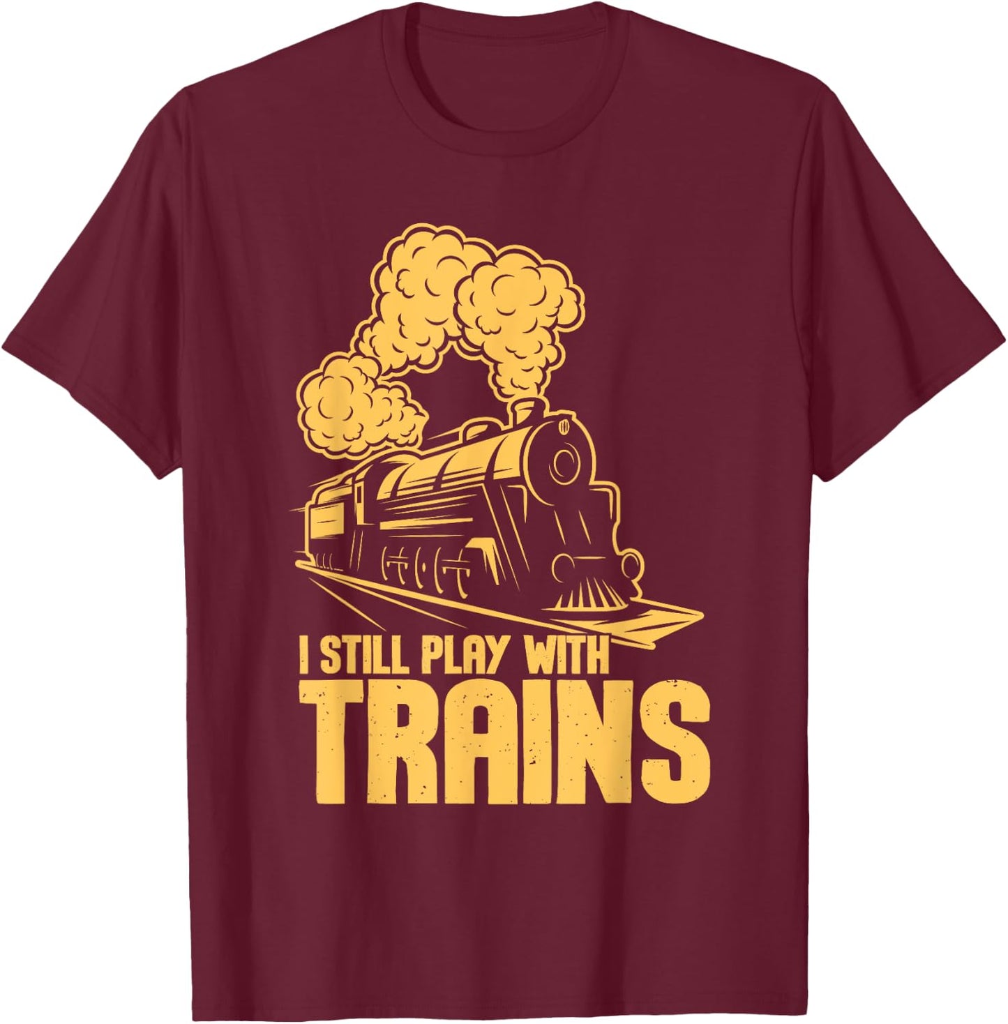 I Still Play With Trains - Model Train Locomotive Lover T-Shirt - T-Shirt | Maroon