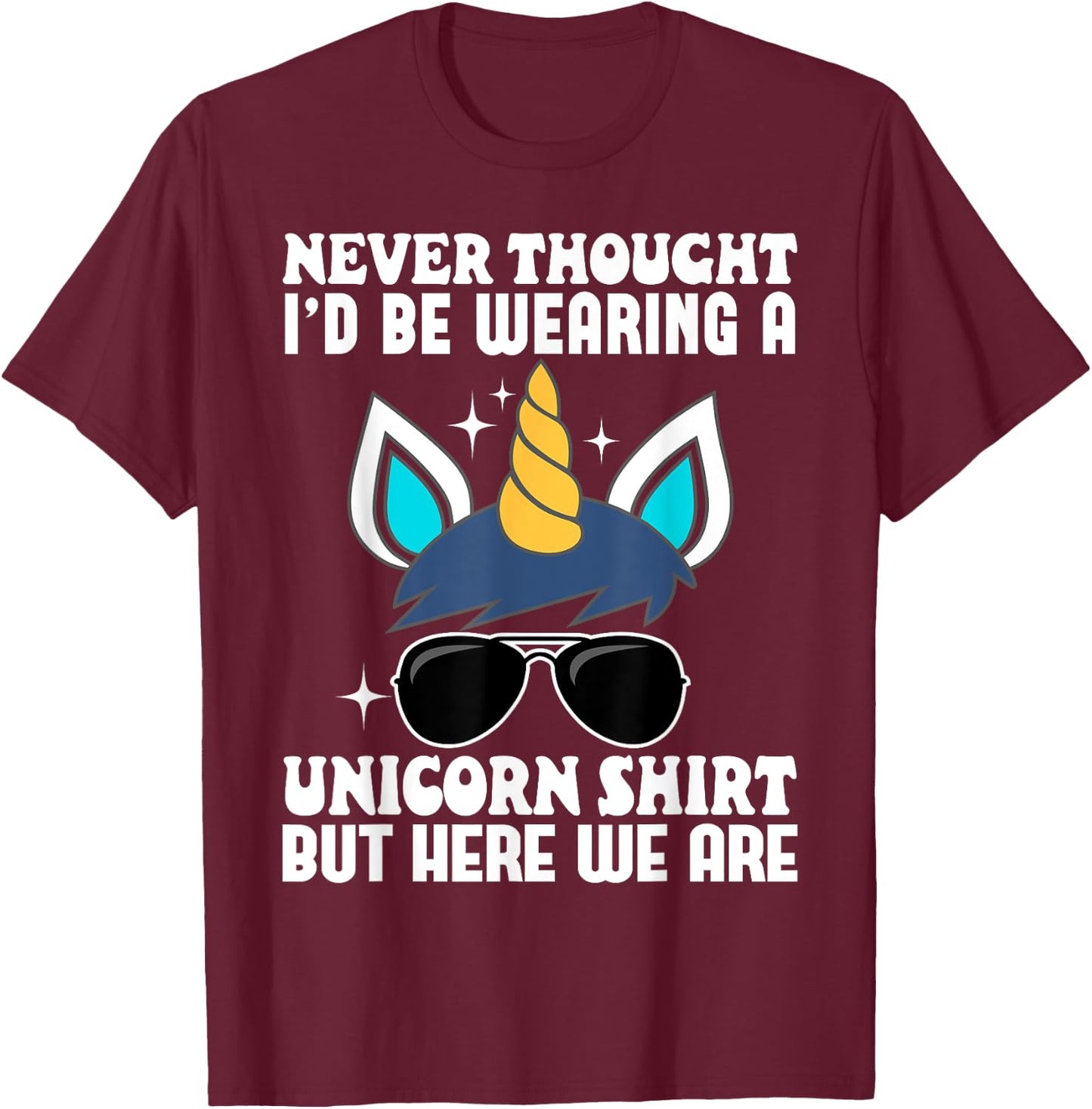 Never Thought I'd Be Wearing A Unicorn Shirt But Here We Are T-Shirt - T-Shirt | Maroon