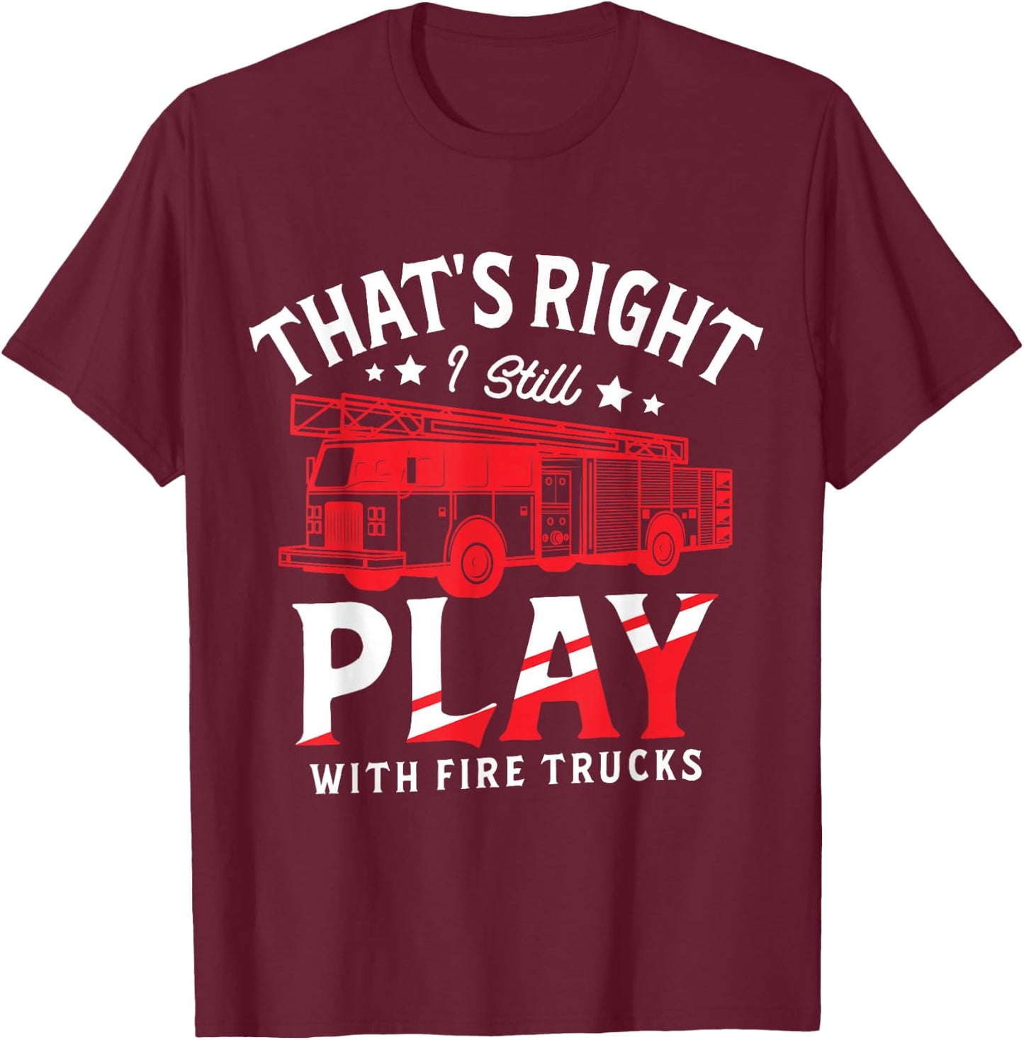 That's Right I Still Play With Fire Trucks for a Firefighter T-Shirt - T-Shirt | Maroon