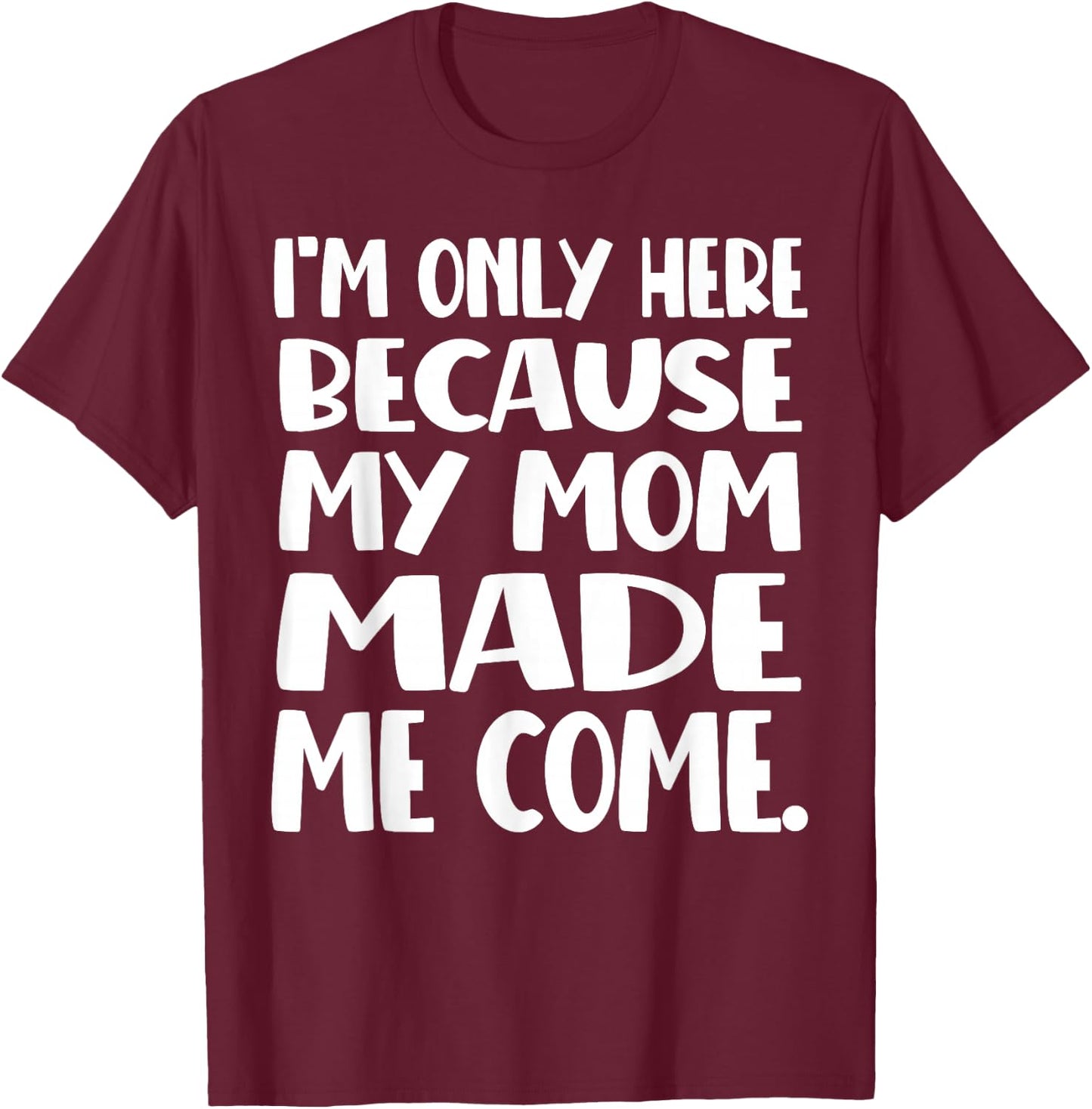 I'm Only Here Because My Mom Made Me Come Funny Kids Teen T-Shirt - T-Shirt | Maroon