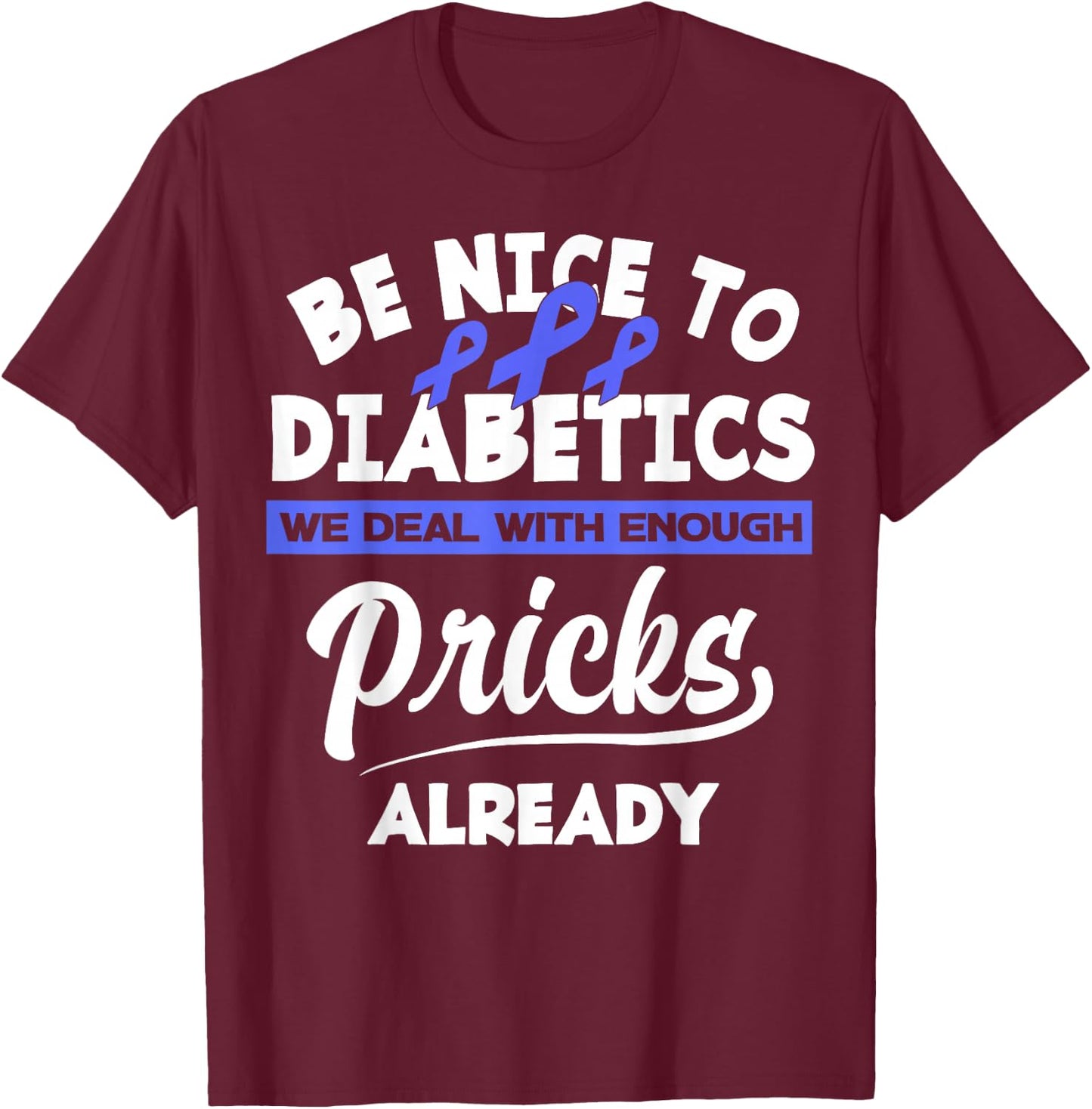 Be Nice To Diabetics We Deal With Enough Pricks Already T-Shirt - T-Shirt | Maroon
