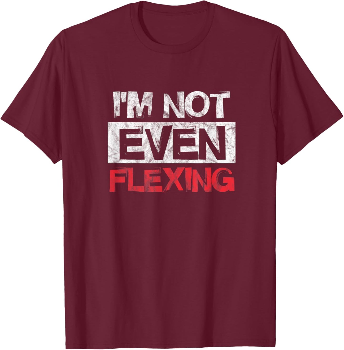 I'm Not Even Flexing Fitness Gym Workout Exercise Distressed T-Shirt - T-Shirt | Maroon