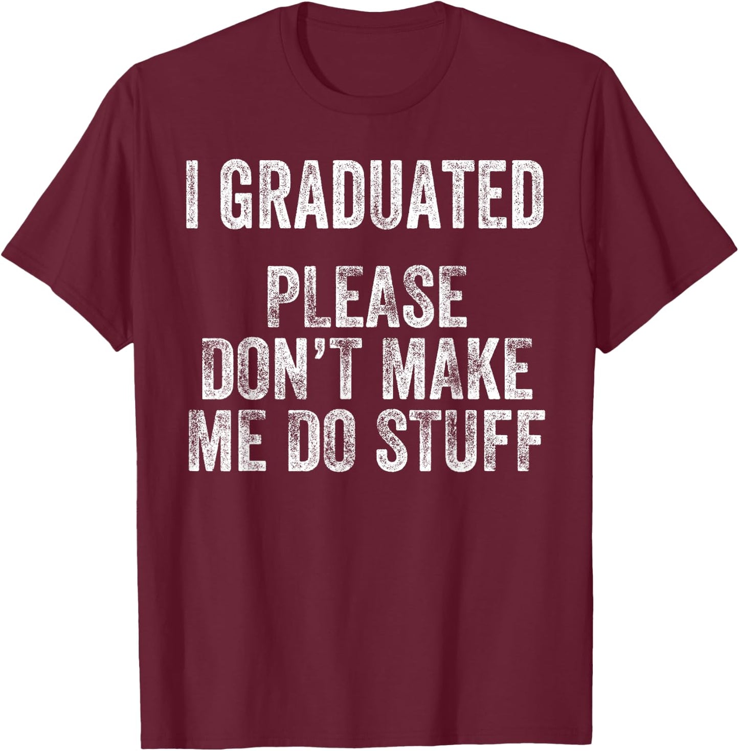 I GRADUATED Please Don’t Make Me Do Stuff Funny Graduation T-Shirt - T-Shirt | Maroon