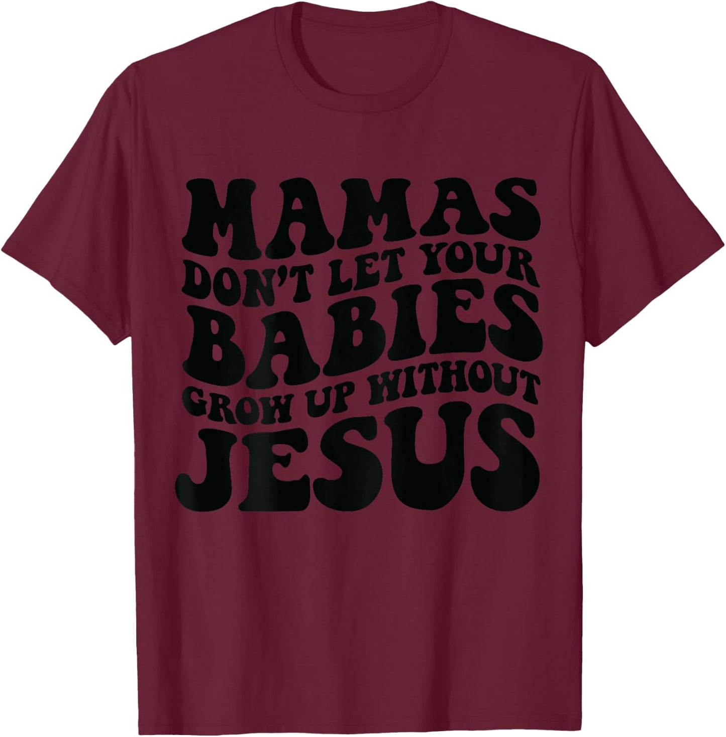Mamas don't let your babies grow up without Jesus T-Shirt - T-Shirt | Maroon