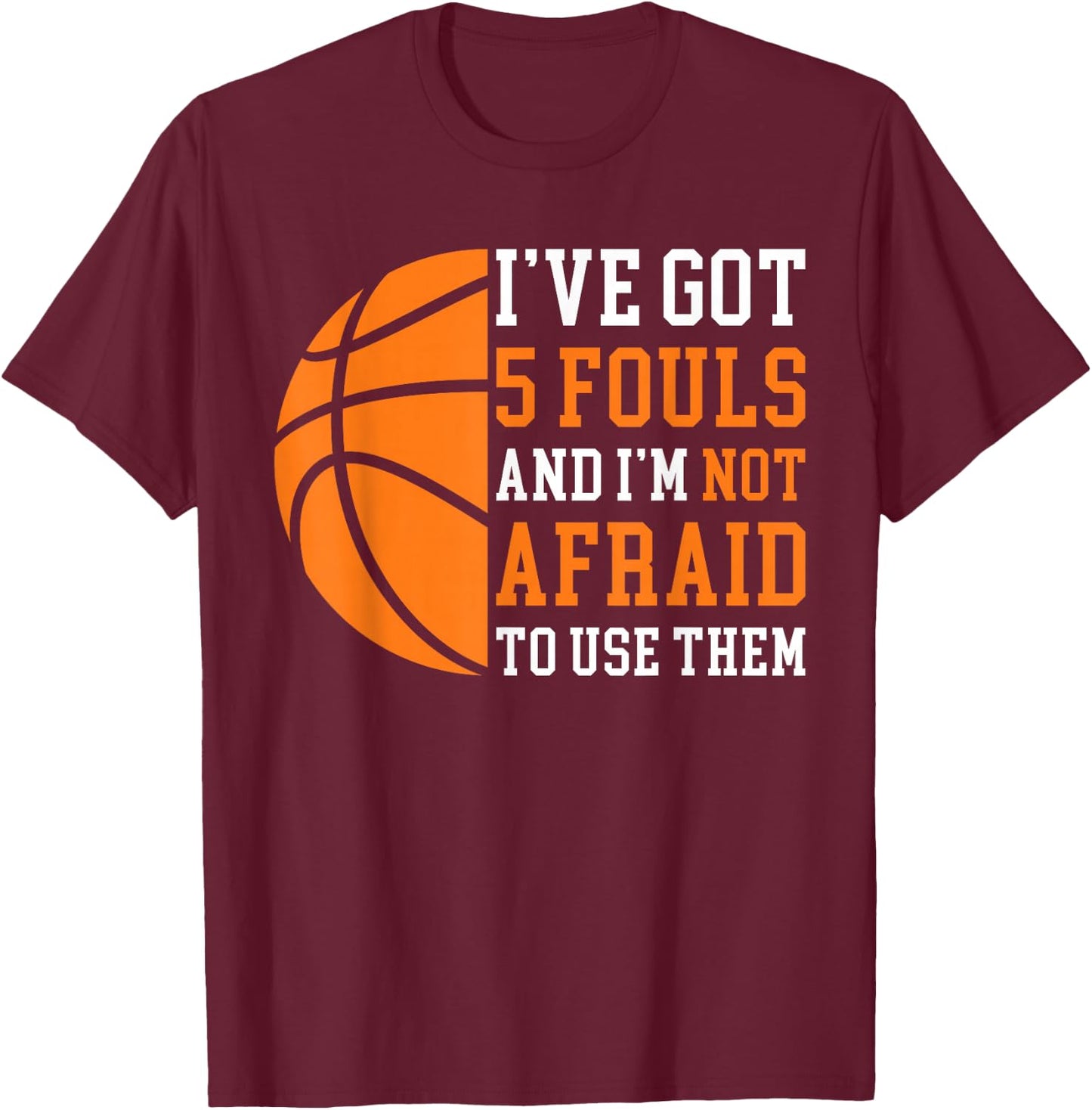 I’ve Got 5 Fouls and I’m Not Afraid to Use Them Basketball T-Shirt - T-Shirt | Maroon