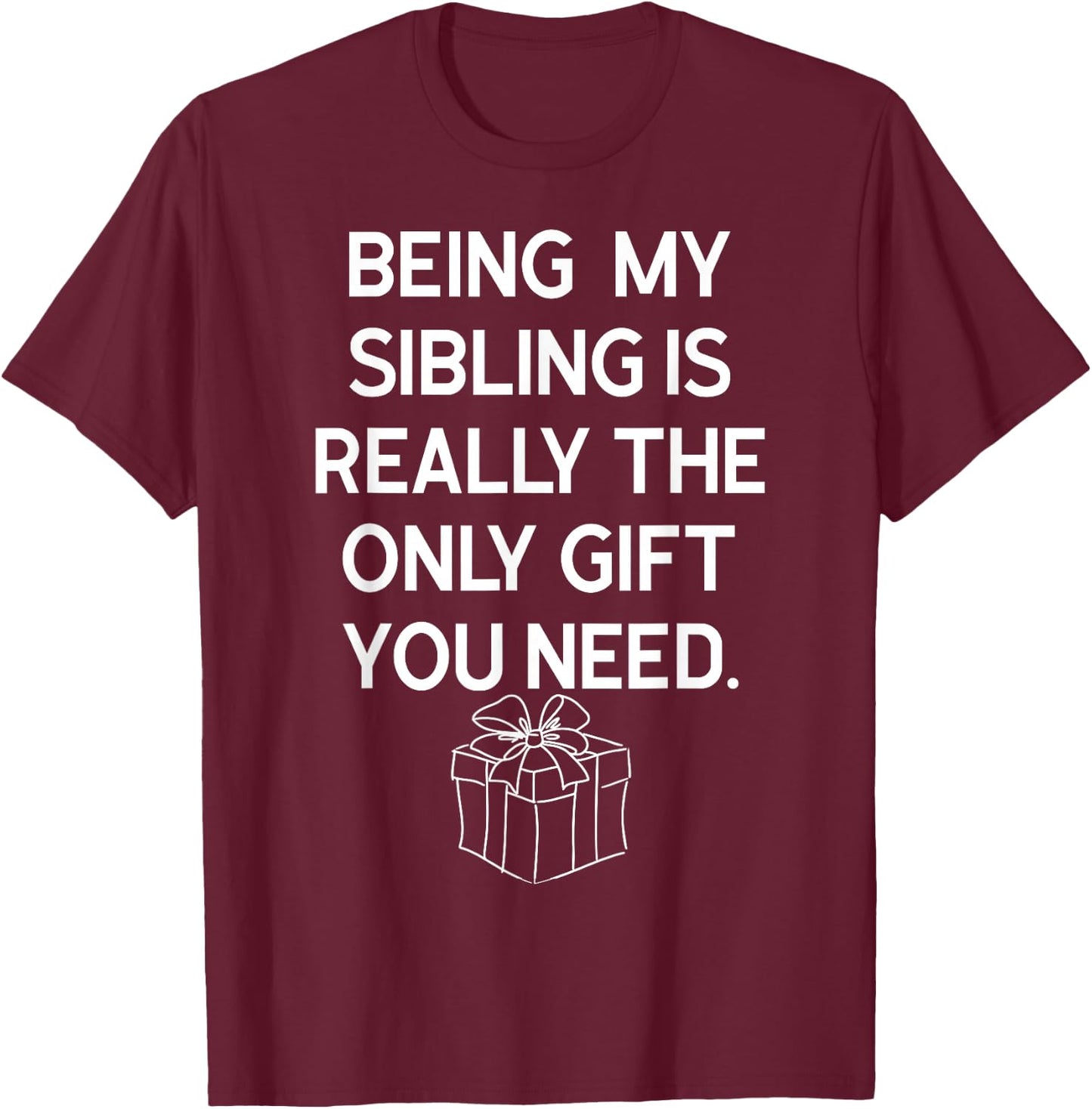 Being My Sibling Is Really The Only Gift You Need T-Shirt - T-Shirt | Maroon