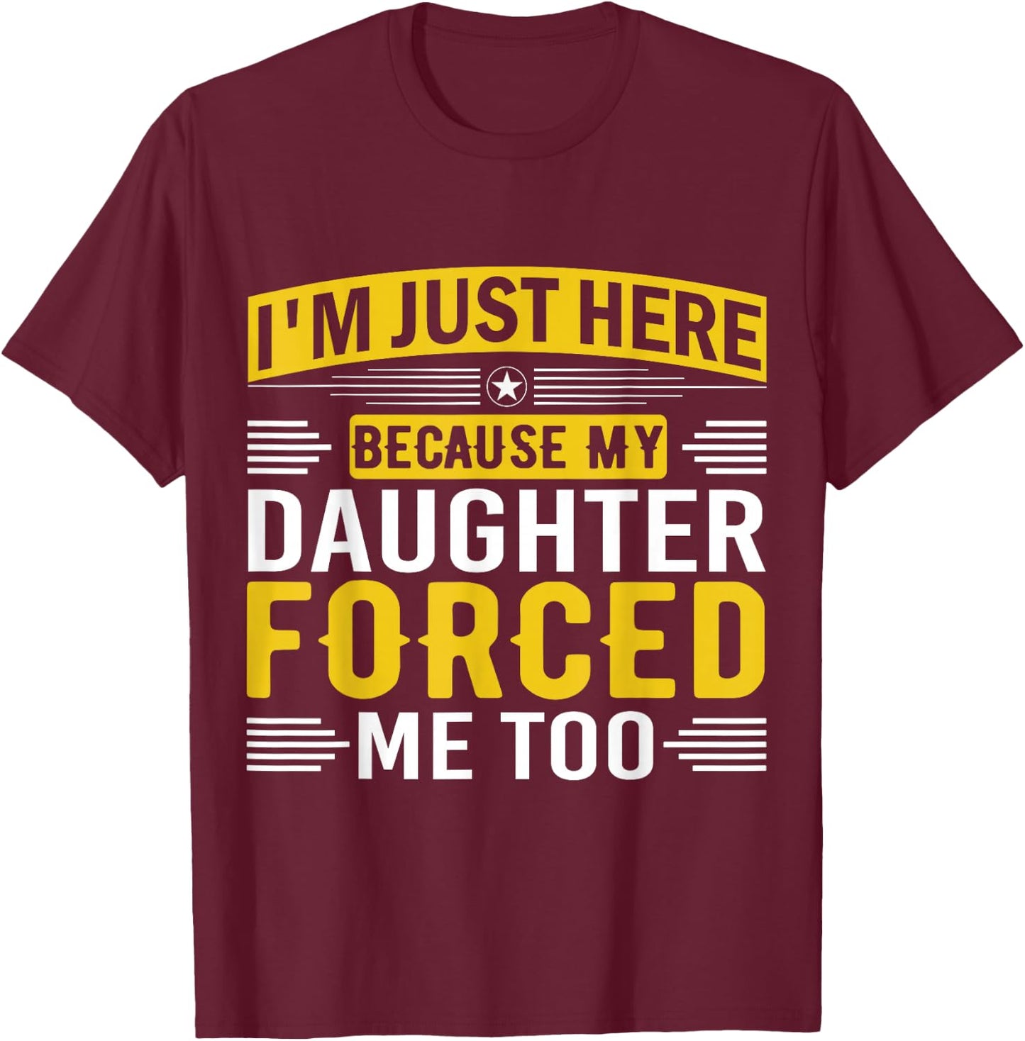 I'm Just Here Because My Daughter Forced Me Dad Support T-Shirt - T-Shirt | Maroon