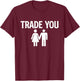 Trade You - Swinger Wife Husband Swapping Swinging Lifestyle T-Shirt - T-Shirt | Maroon