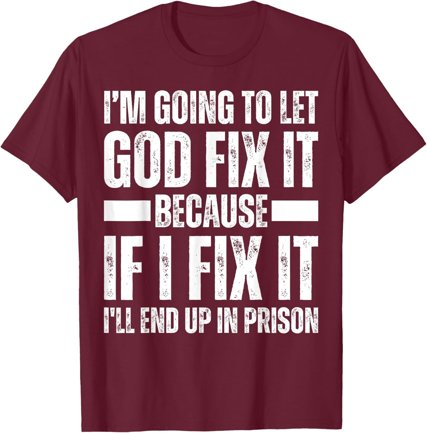 Im Gonna Let God Fix it Because If i Fix It Im Going To Jail T-Shirt - T-Shirt | Maroon