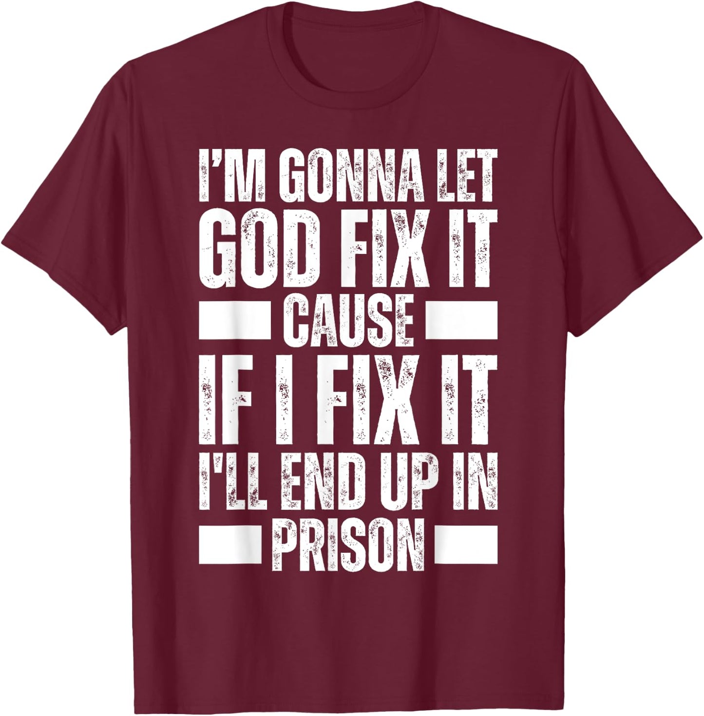 Im Gonna Let God Fix it Because If i Fix It Im Going To Jail T-Shirt - T-Shirt | Maroon