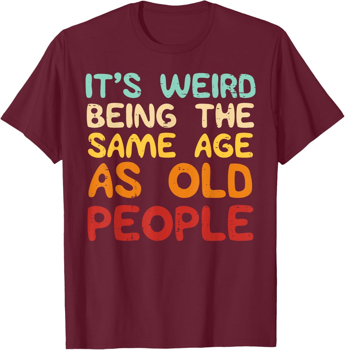 It's Weird Being The Same Age As Old People Funny Men Women T-Shirt - T-Shirt | Maroon