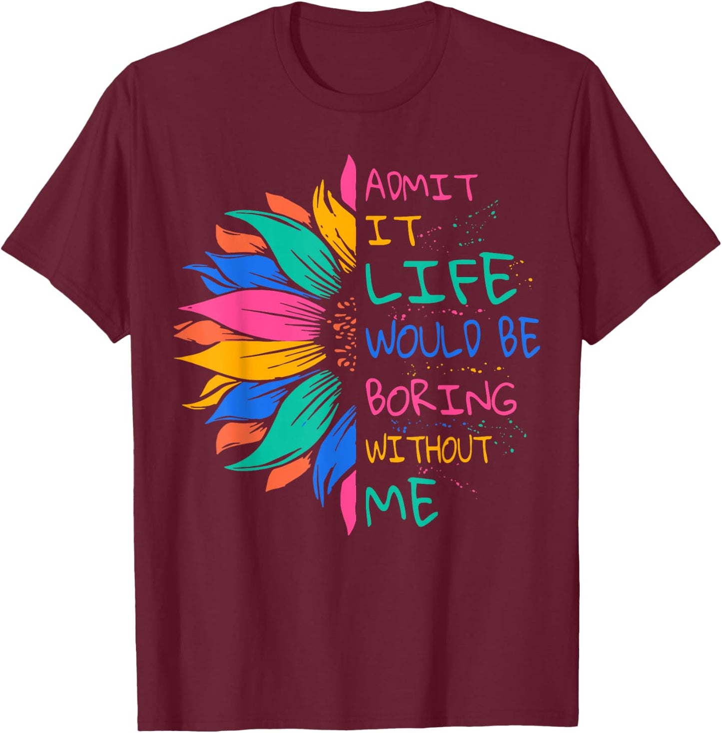Admit It Life Would Be Boring Without Me T-Shirt - T-Shirt | Maroon