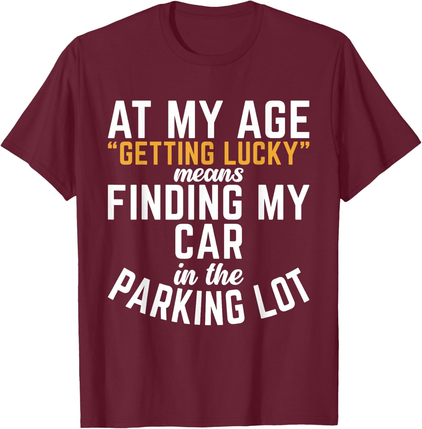 At My Age Getting Lucky Means Finding My Car In Parking Lot T-Shirt - T-Shirt | Maroon