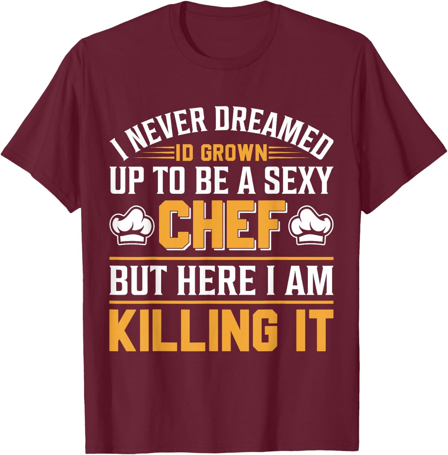I Never Dreamed Id Grown Up To Be A Sexy Chef But - Chef T-Shirt - T-Shirt | Maroon