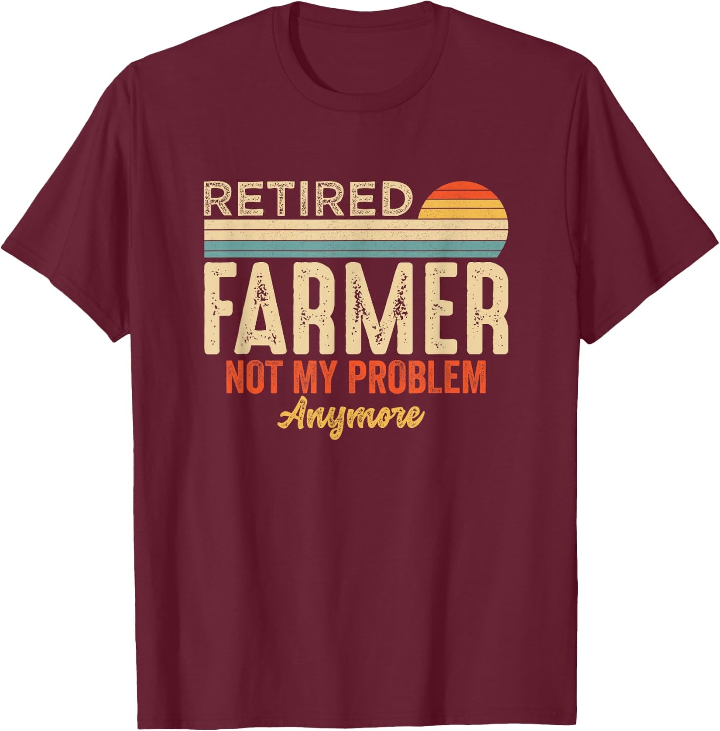 Retired Not My Problem Anymore Retirement Funny Farmer T-Shirt - T-Shirt | Maroon