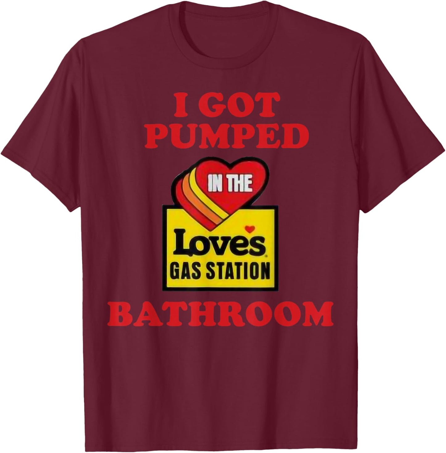 I Got Pumped In The Loves Gas Station Bathroom T-Shirt - T-Shirt | Maroon