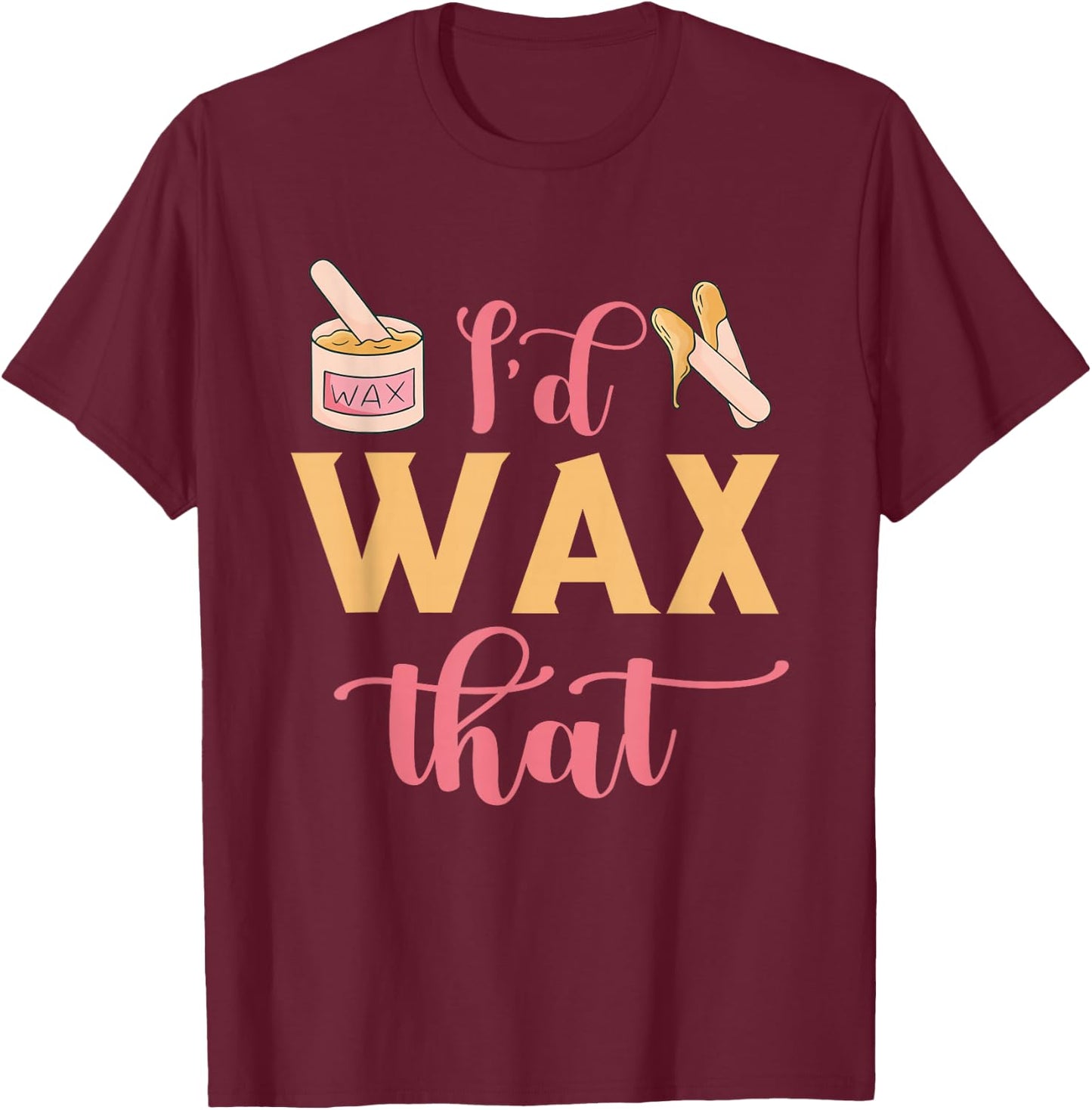 I'd Wax That Waxing Skin Licensed Esthetician Wax Specialist T-Shirt - T-Shirt | Maroon