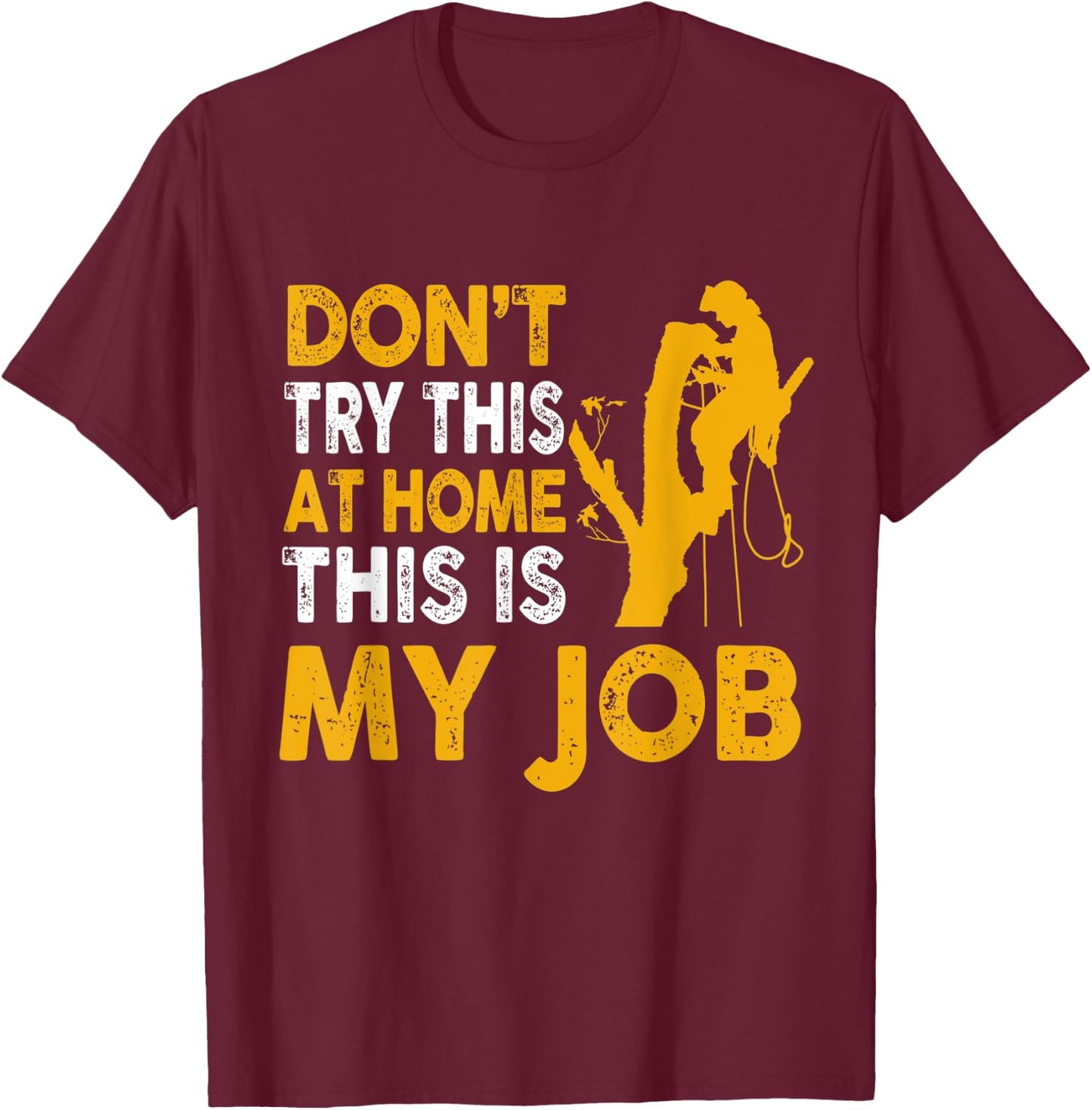 Funny Arborist Tree Climber Logger Don't Try At Home My Job T-Shirt - T-Shirt | Maroon