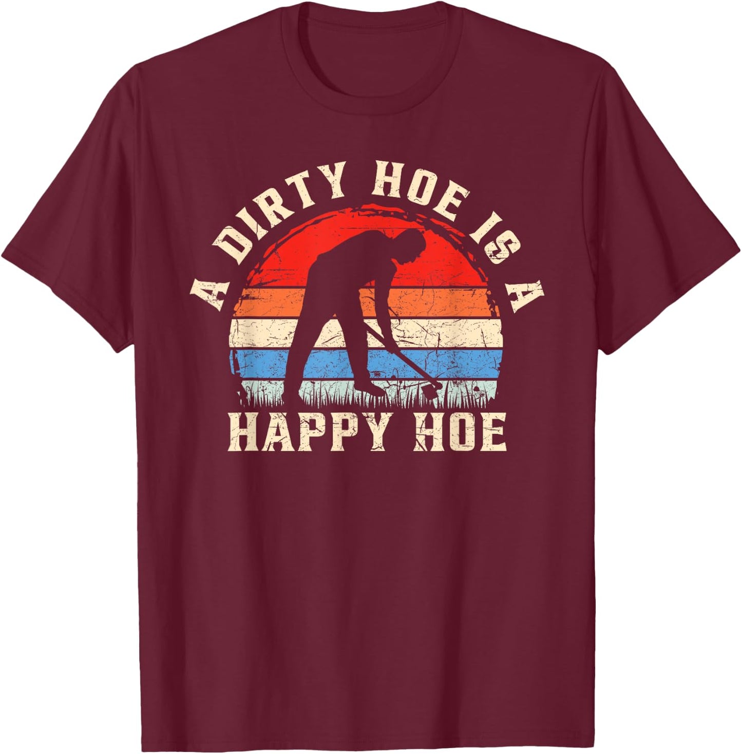 A Dirty Hoe Is A Happy Hoe Garden Gardening Funny T-Shirt - T-Shirt | Maroon