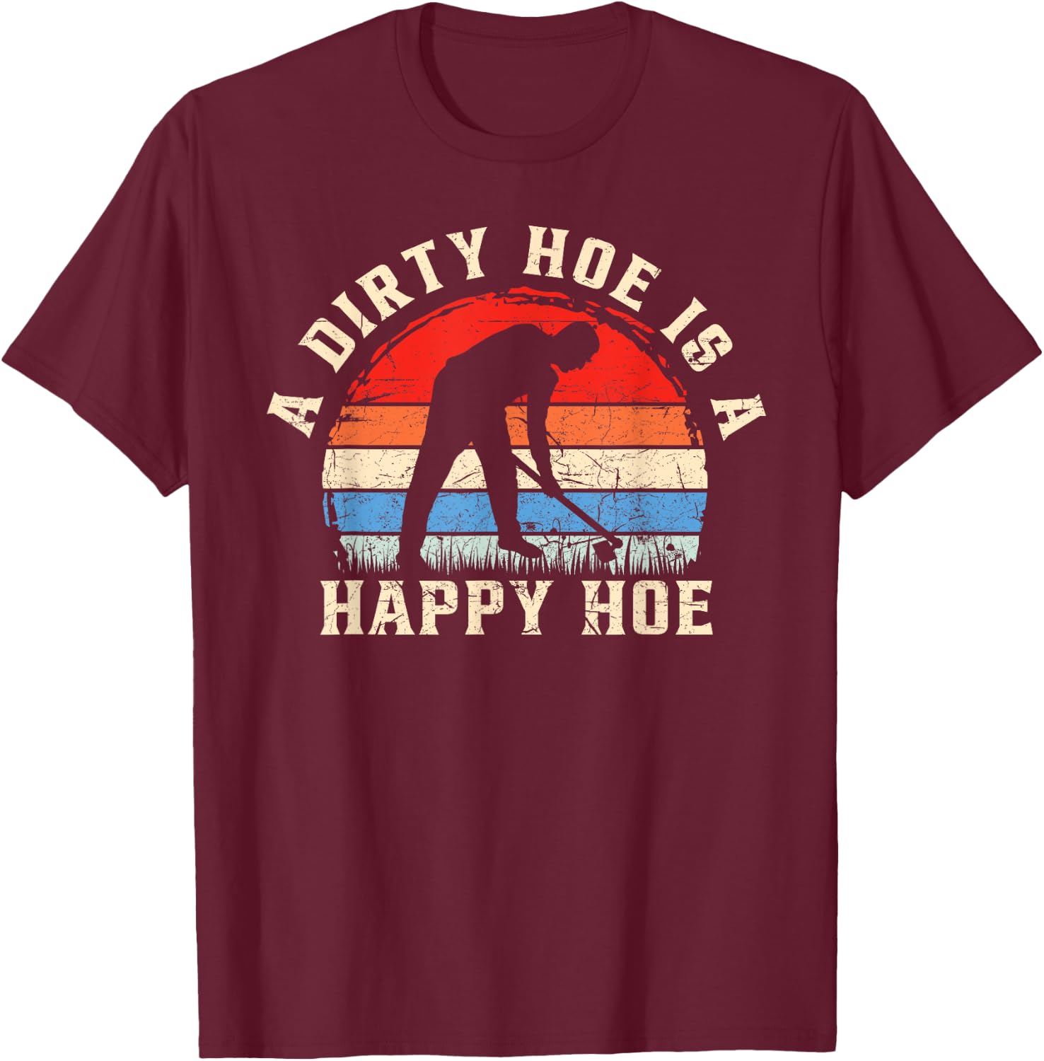 A Dirty Hoe Is A Happy Hoe Garden Gardening Funny T-Shirt - T-Shirt | Maroon