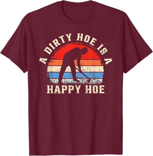 A Dirty Hoe Is A Happy Hoe Garden Gardening Funny T-Shirt - T-Shirt | Maroon