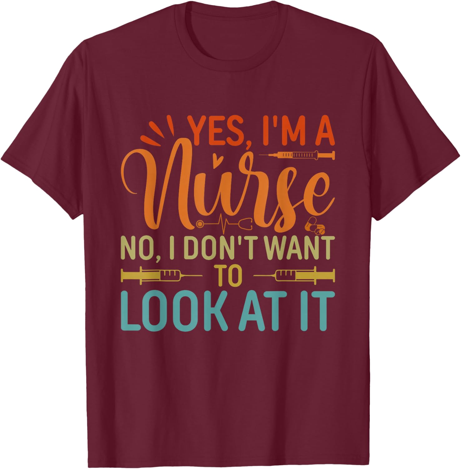Yes I'm A Nurse No I Don't Want To Look At It T-Shirt - T-Shirt | Maroon