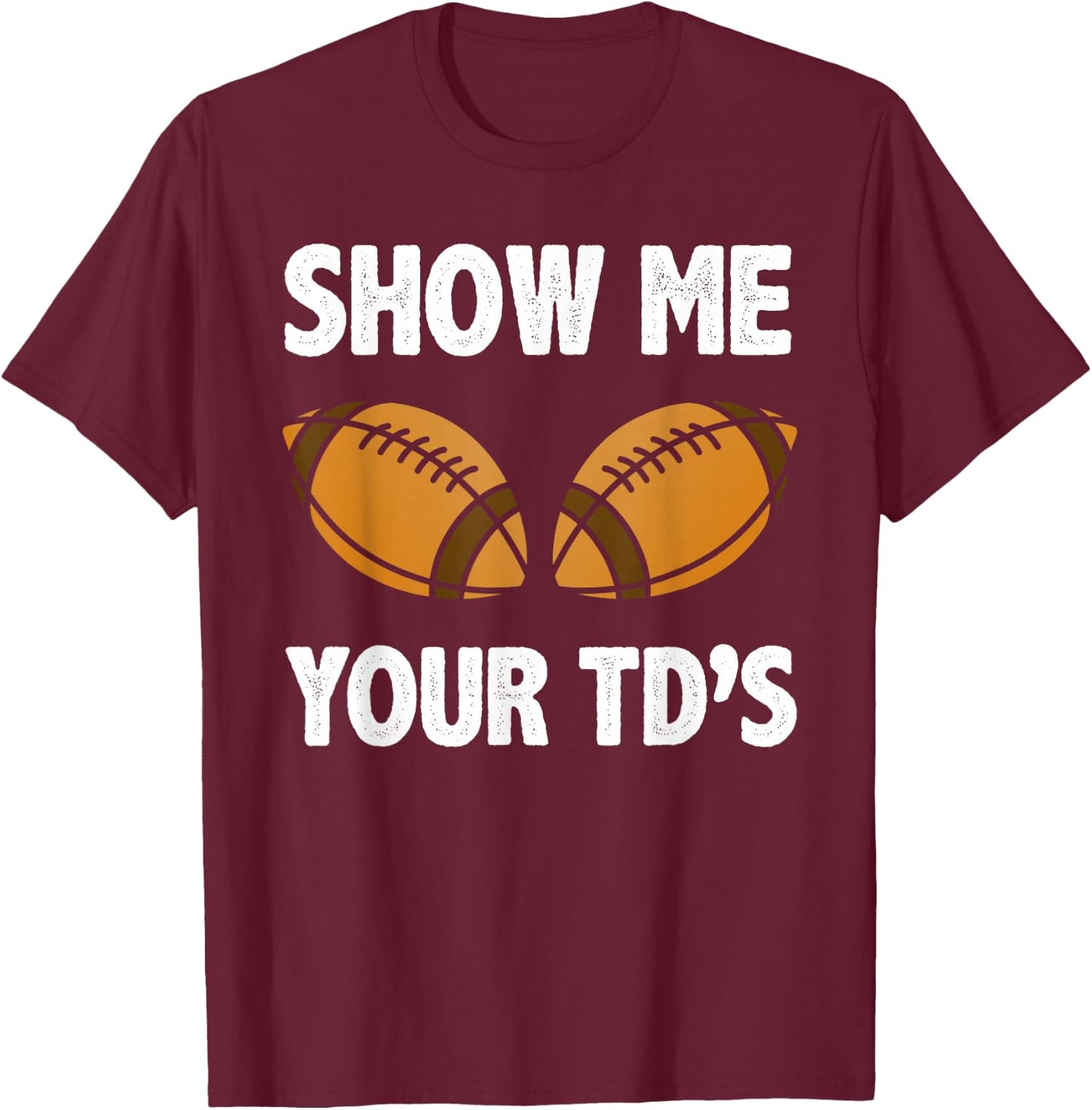 Show me your TD's Funny American Football T-Shirt - T-Shirt | Maroon