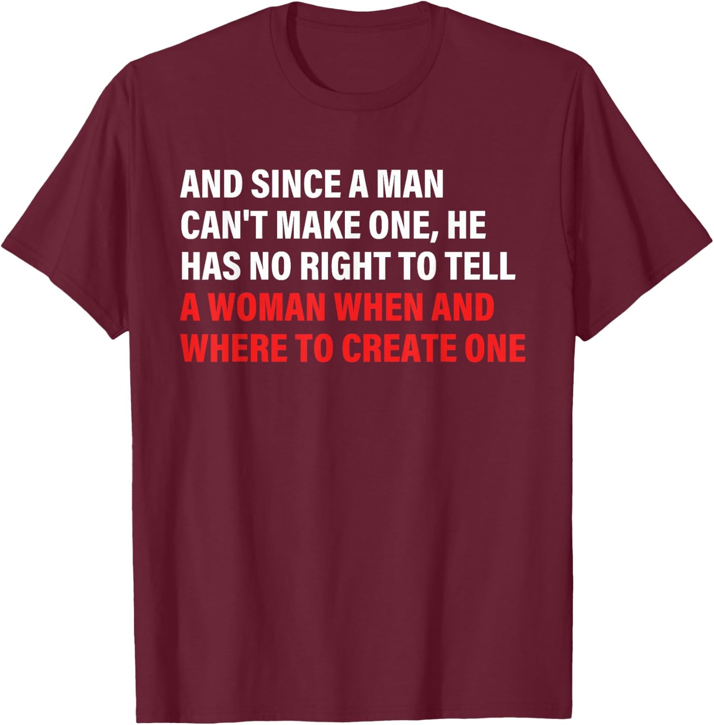 And Since A Man Can't Make One, He Has No Right To Tell T-Shirt - T-Shirt | Maroon