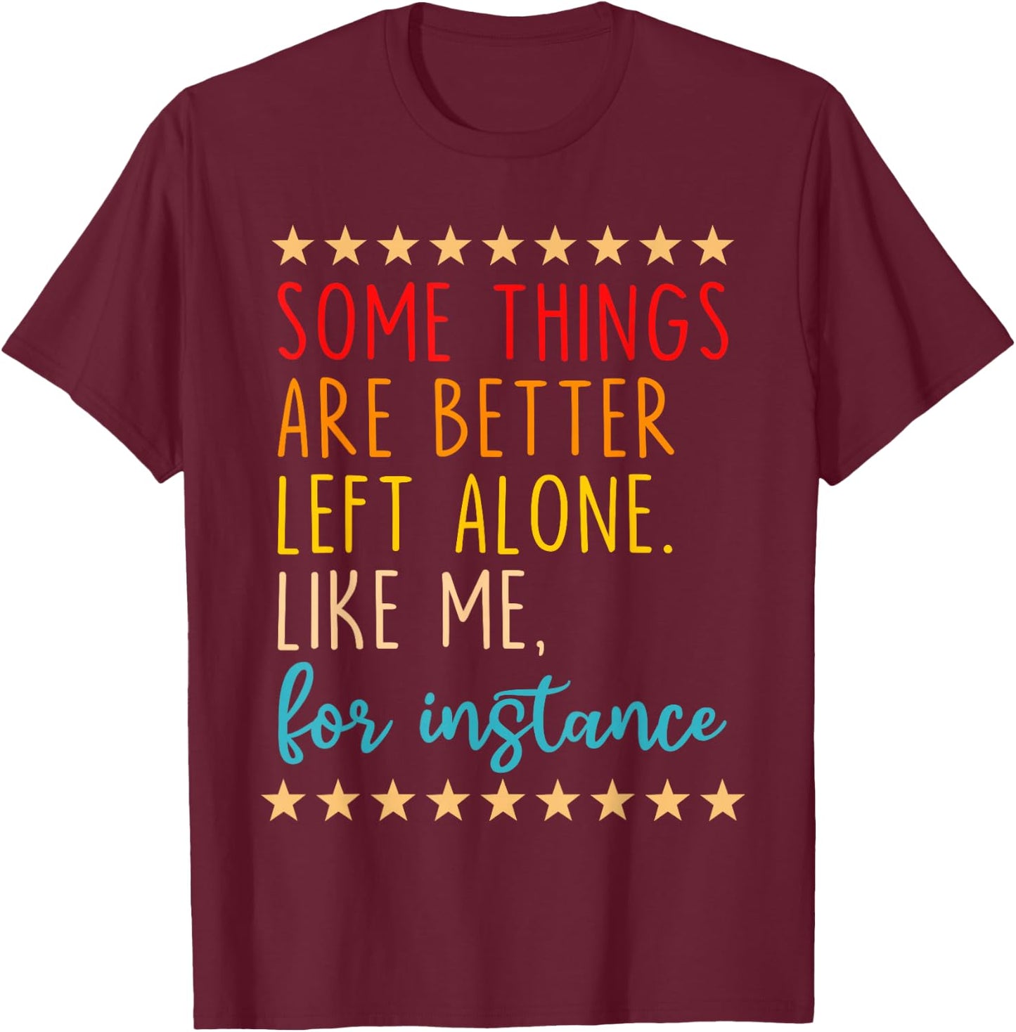 Some Things Are Better Left Alone Like Me, For Instance T-Shirt - T-Shirt | Maroon