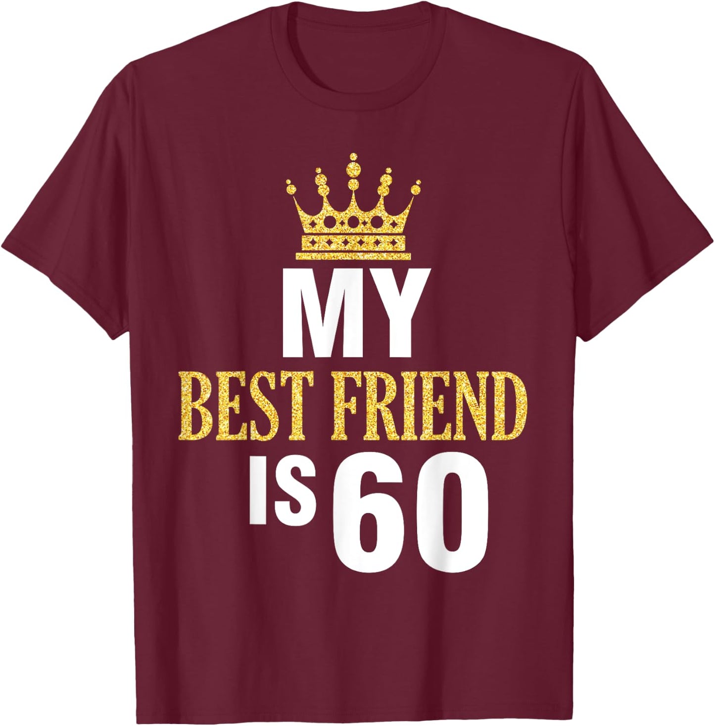 My Best Friend Is 60 Years Old Happy Birthday To Me Him Her T-Shirt - T-Shirt | Maroon