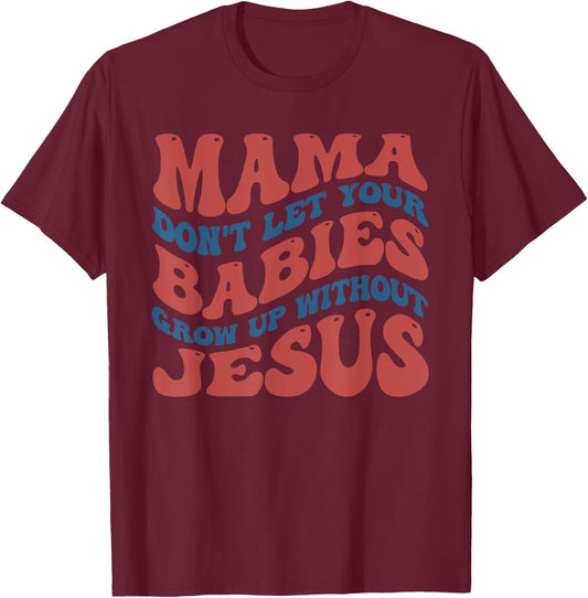 Mamas Don't Let Your Babies Grow Up Without Jesus Funny T-Shirt - T-Shirt | Maroon