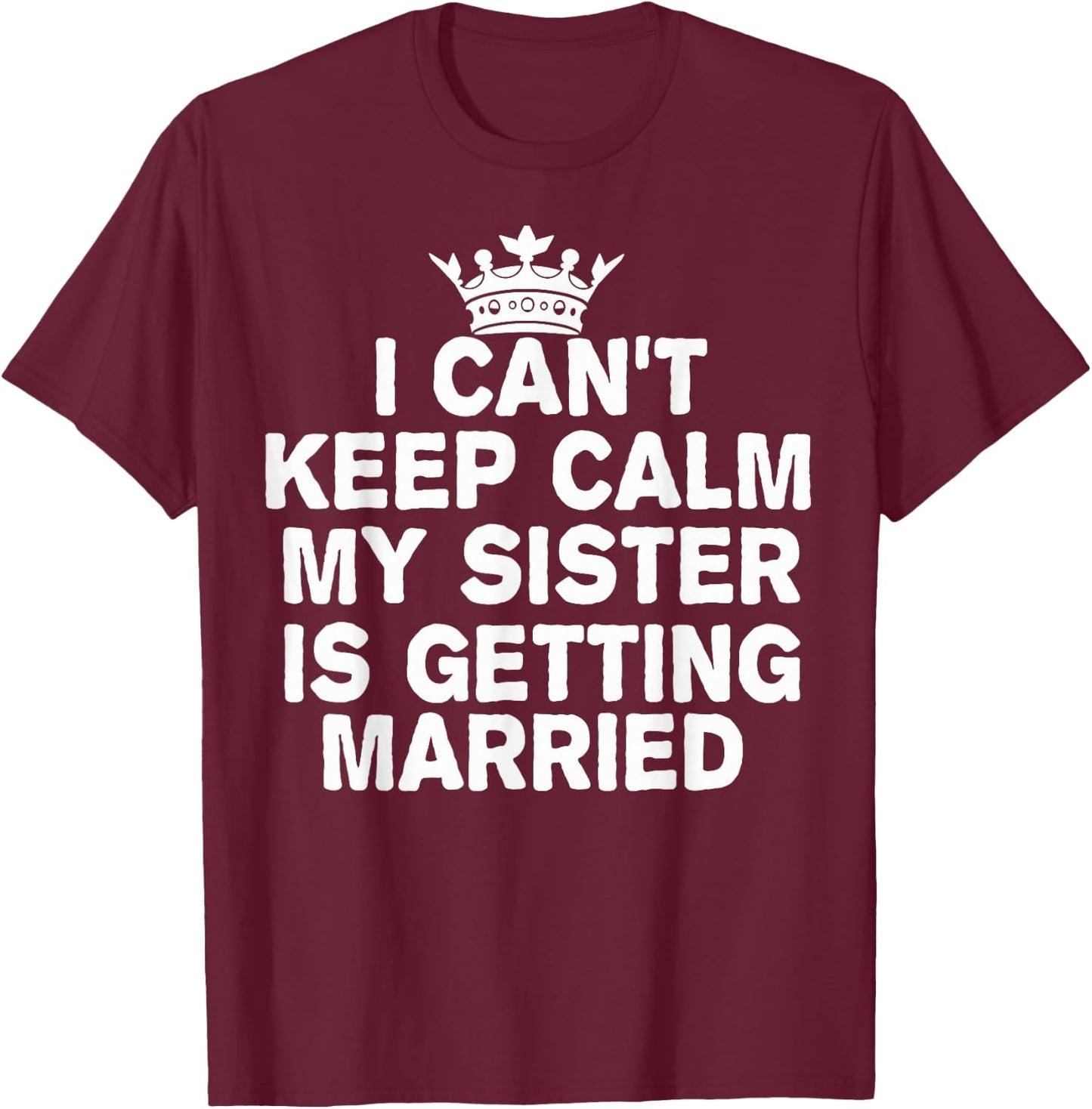 I Can't Keep Calm My Sister Is Getting Married Cute Wedding T-Shirt - T-Shirt | Maroon