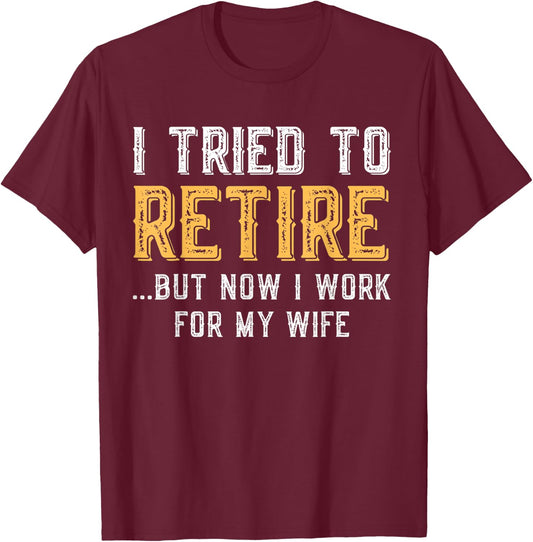 I Tried To Retire But Now I Work For My Wife Funny Husband T-Shirt - T-Shirt | Maroon