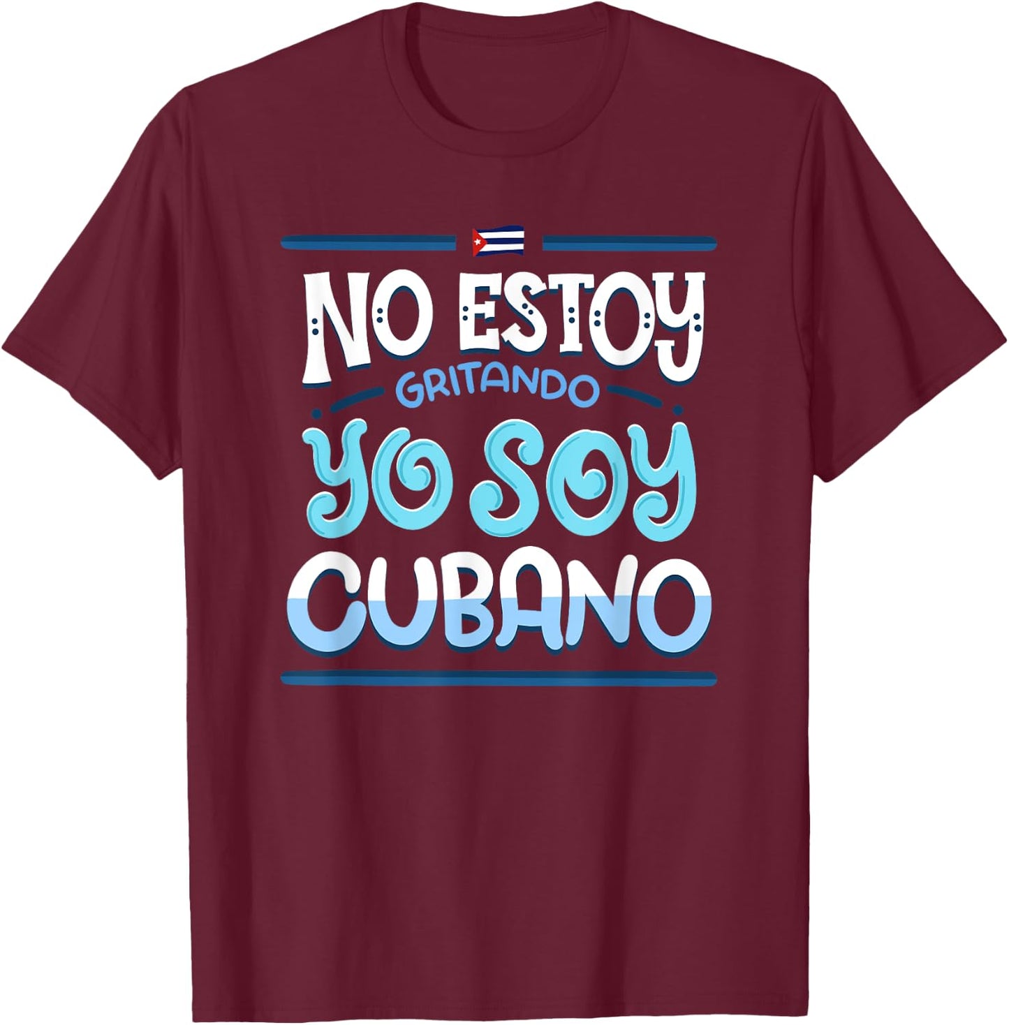 No Estoy Gritando Yo Soy Cubano - Cuba Statement T-Shirt - T-Shirt | Maroon