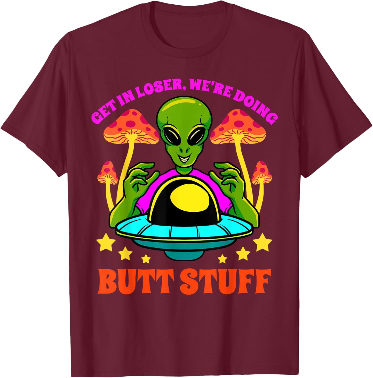 Get In Loser We Are Doing Butt Stuff Alien UFO funny Alien T-Shirt - T-Shirt | Maroon