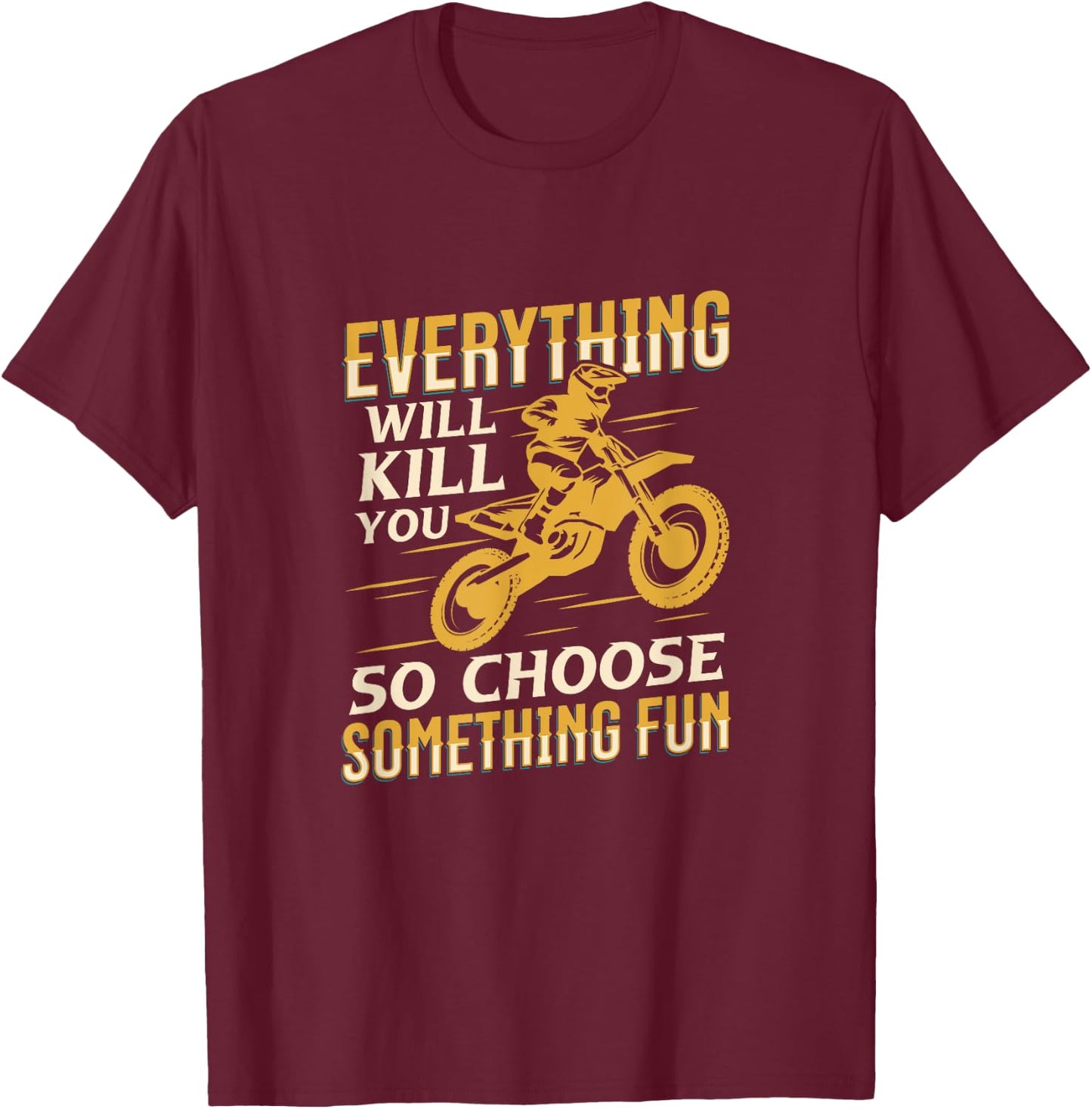 Motorbiking Everything Will Kill You Choose Something Fun T-Shirt - T-Shirt | Maroon
